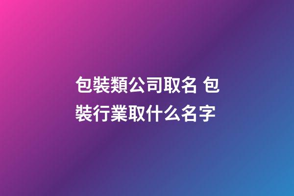 包裝類公司取名 包裝行業取什么名字-第1張-公司起名-玄機派